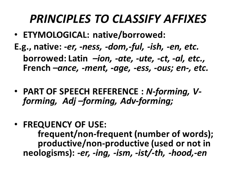 PRINCIPLES TO CLASSIFY AFFIXES ETYMOLOGICAL: native/borrowed:  E.g., native: -er, -ness, -dom,-ful, -ish, -en,